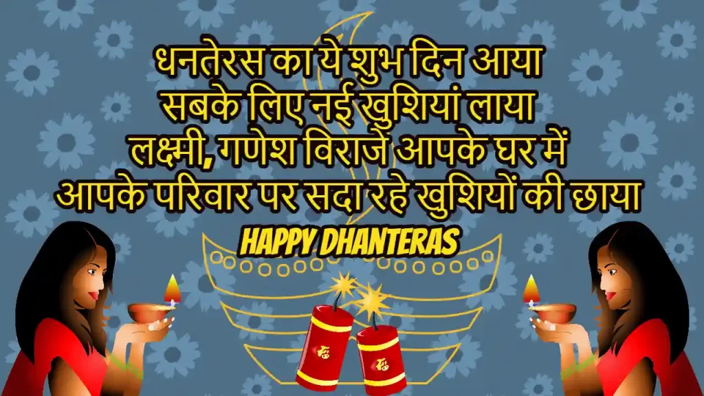 This auspicious day of Dhanteras has come
brought new happiness for everyone
Lakshmi, Ganesh reside in your house
May your family always be blessed with happiness
Happy Dhanteras 2023!